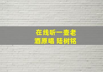 在线听一壶老酒原唱 陆树铭